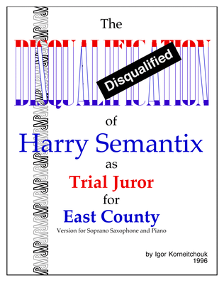 The Disqualification of Harry Semantix as Trial Juror for East County - for Sop. Sax. & Piano