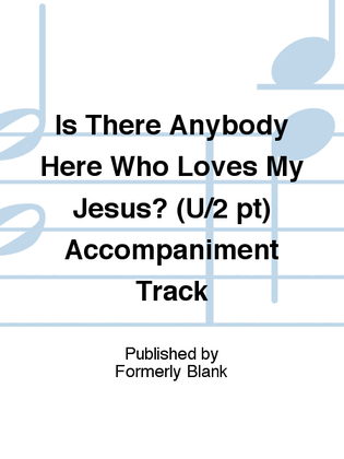 Is There Anybody Here Who Loves My Jesus? (U/2 pt) Accompaniment Track