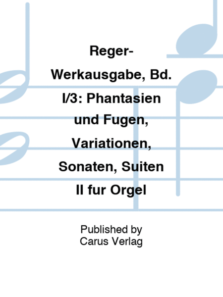 Reger-Werkausgabe, Bd. I/3: Phantasien und Fugen, Variationen, Sonaten, Suiten II fur Orgel