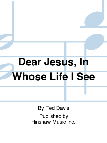 Dear Jesus, In Whose Life I See