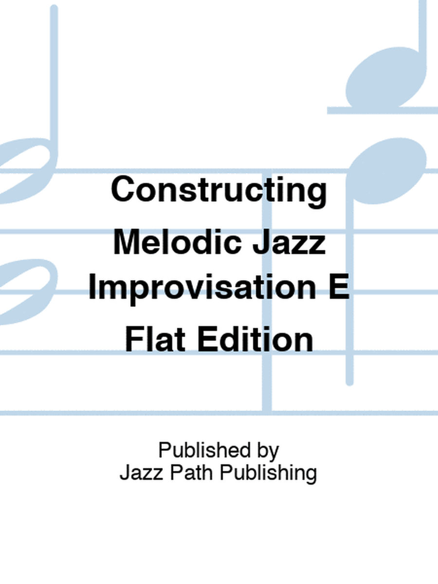 Constructing Melodic Jazz Improvisation E Flat Edition