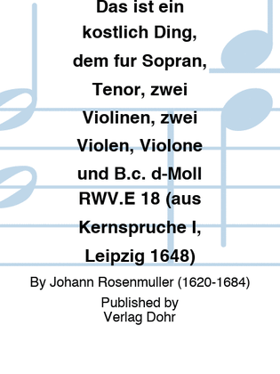 Das ist ein köstlich Ding, dem für Sopran, Tenor, zwei Violinen, zwei Violen, Violone und B.c. d-Moll RWV.E 18 (aus Kernsprüche I, Leipzig 1648)