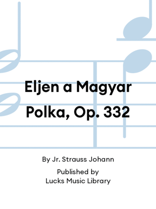 Eljen a Magyar Polka, Op. 332