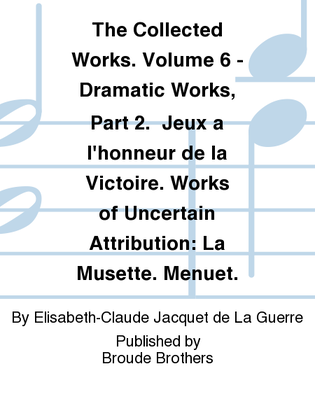 The Collected Works. Volume 6 - Dramatic Works, Part 2. Jeux a l'honneur de la Victoire. Works of Uncertain Attribution: La Musette. Menuet.