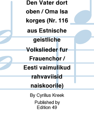 Den Vater dort oben / Oma Isa korges (Nr. 116 aus Estnische geistliche Volkslieder fur Frauenchor / Eesti vaimulikud rahvaviisid naiskoorile)