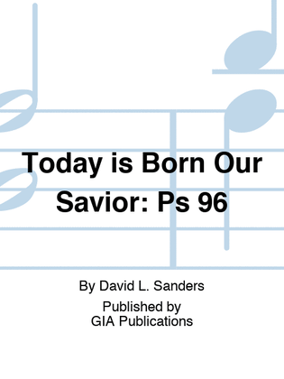 Today is Born Our Savior: Psalm 96