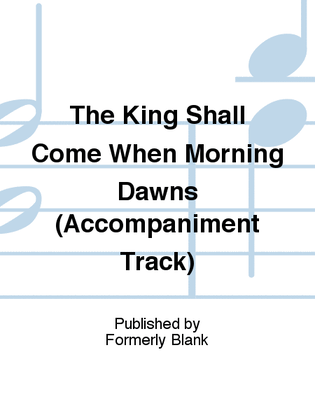 The King Shall Come When Morning Dawns (Accompaniment Track)