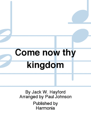 Come now thy kingdom