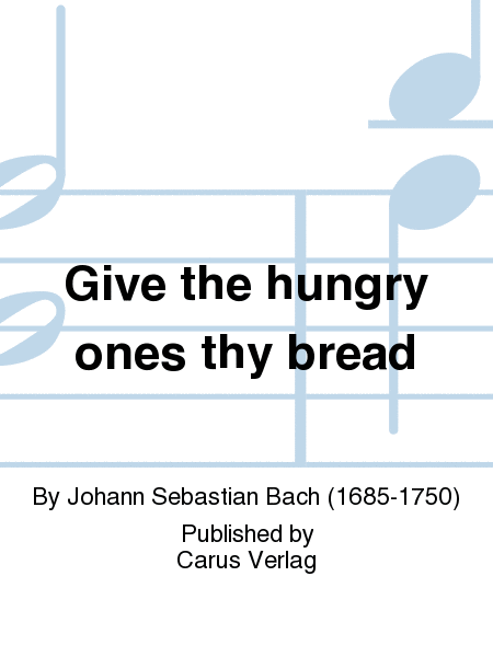 Give the hungry ones thy bread (Brich dem Hungrigen dein Brot)