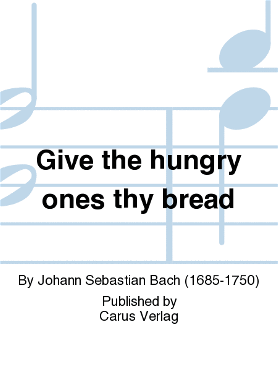 Give the hungry ones thy bread (Brich dem Hungrigen dein Brot)