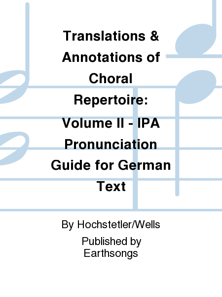 Translations & Annotations of Choral Repertoire: Volume II - IPA Pronunciation Guide for German Text