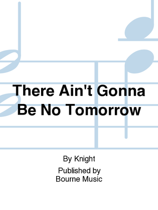 There Ain't Gonna Be No Tomorrow