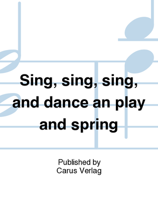 Sing, sing, sing, and dance an play and spring