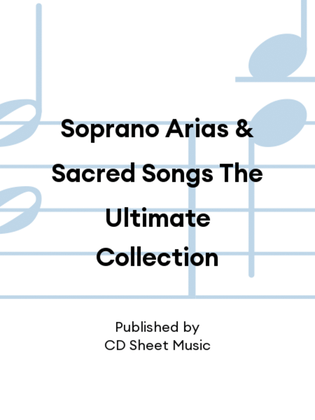 Soprano Arias & Sacred Songs The Ultimate Collection