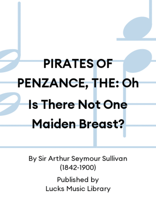 PIRATES OF PENZANCE, THE: Oh Is There Not One Maiden Breast?