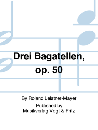 Drei Bagatellen, op. 50