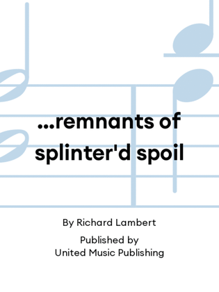 …remnants of splinter'd spoil