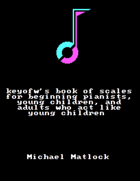 keyofw's book of scales for beginning pianists, young children, and adults who act like young childr