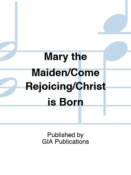 Mary the Maiden/O Come Rejoicing/Christ is Born This Evening