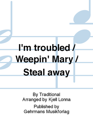 I'm troubled / Weepin' Mary / Steal away