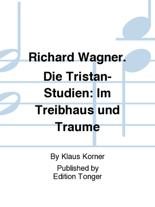 Richard Wagner. Die Tristan-Studien: Im Treibhaus und Traume