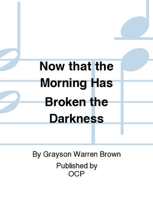 Now that the Morning Has Broken the Darkness