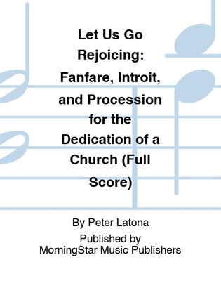 Let Us Go Rejoicing: Fanfare, Introit, and Procession for the Dedication of a Church (Full Score)