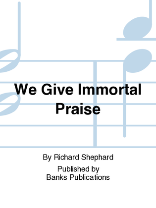 We Give Immortal Praise