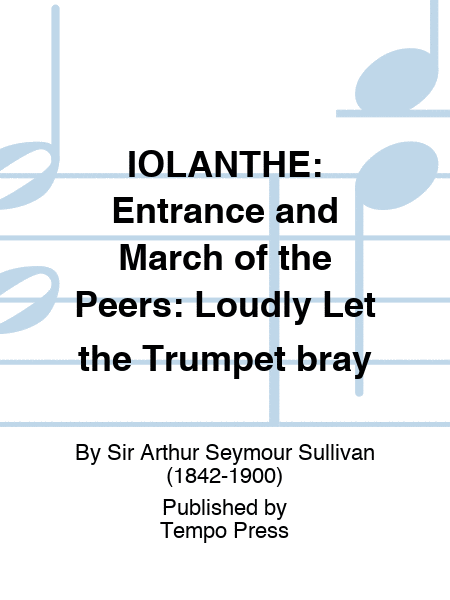 IOLANTHE: Entrance and March of the Peers: Loudly Let the Trumpet bray