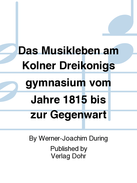 Das Musikleben am Kölner Dreikönigsgymnasium vom Jahre 1815 bis zur Gegenwart