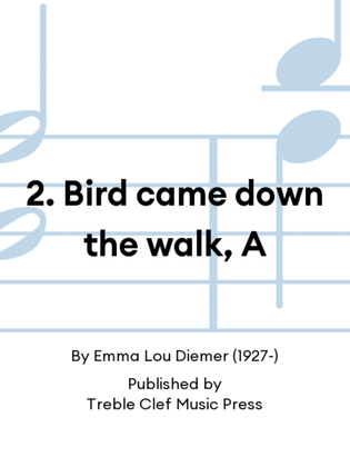 2. Bird came down the walk, A