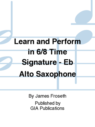 Book cover for Learn and Perform in 6/8 Time Signature - Eb Alto Saxophone