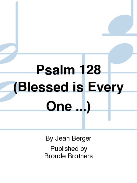 Psalm 128 (Blessed is Every One ...)