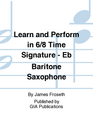 Book cover for Learn and Perform in 6/8 Time Signature - Eb Baritone Saxophone