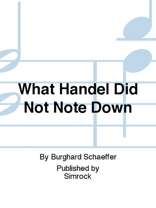 What Handel Did Not Note Down