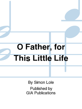 O Father, for This Little Life