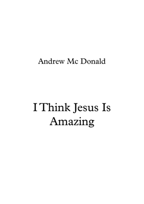 I Think Jesus Is Amazing