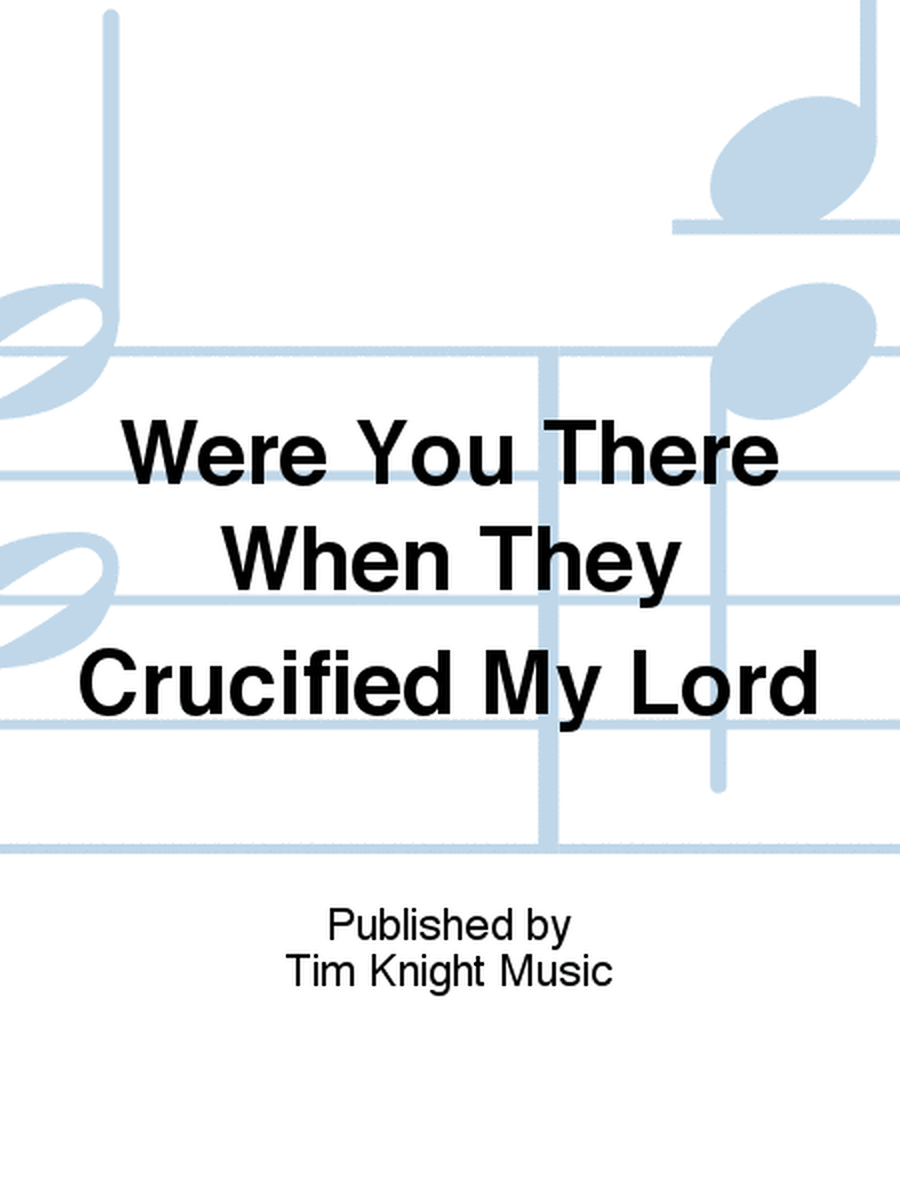 Were You There When They Crucified My Lord?