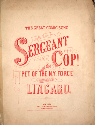 The Great Comic Song. Sergeant Cop! or, The Pet of the N.Y. Force