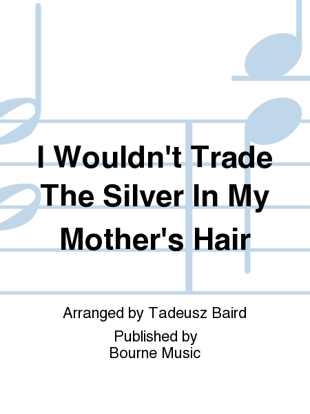 I Wouldn't Trade The Silver In My Mother's Hair