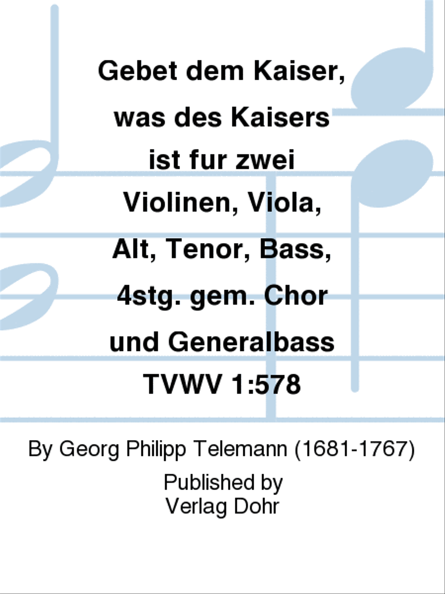 Gebet dem Kaiser, was des Kaisers ist für zwei Violinen, Viola, Alt, Tenor, Bass, 4stg. gem. Chor und Generalbass TVWV 1:578 -Kantate zum 23. Sonntag nach Trinitatis-