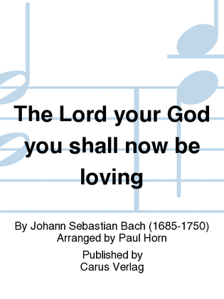 The Lord your God you shall now be loving (Du sollt Gott, deinen Herren, lieben)