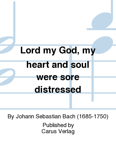 Lord my God, my heart and soul were sore distressed (Ich hatte viel Bekummernis)