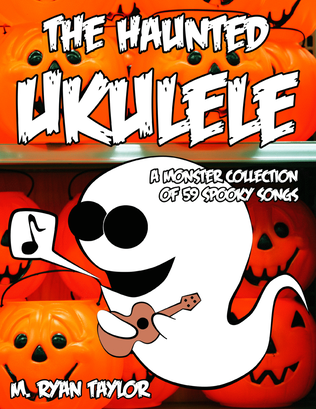 The Haunted Ukulele: A Monster Collection of 59 Spooky Songs