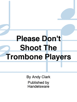Please Don't Shoot The Trombone Players