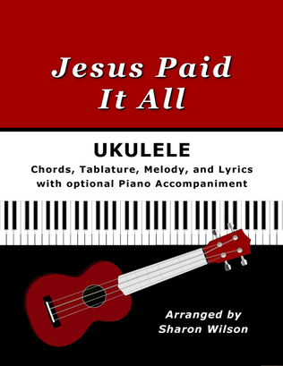 Jesus Paid It All for Ukulele (Chords, TAB, Melody, and Lyrics with optional Piano Accompaniment)
