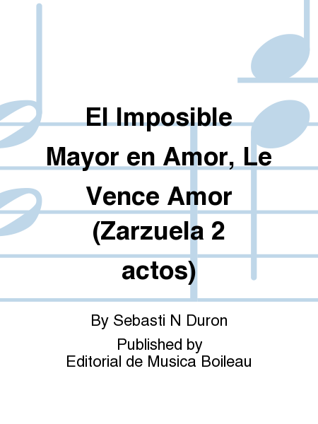 El Imposible Mayor en Amor, Le Vence Amor (Zarzuela 2 actos)