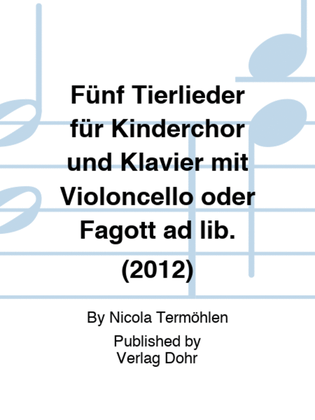 Fünf Tierlieder für Kinderchor und Klavier mit Violoncello oder Fagott ad lib. (2012)