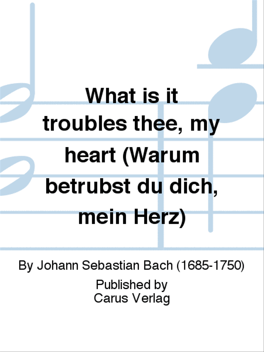 What is it troubles thee, my heart (Warum betrubst du dich, mein Herz)