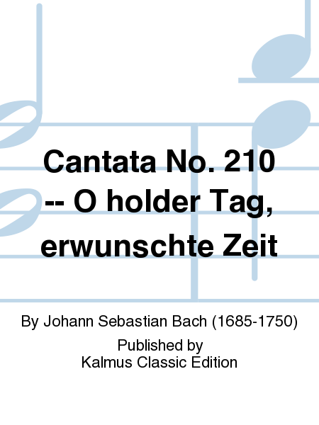 Cantata No. 210 -- O holder Tag, erwunschte Zeit